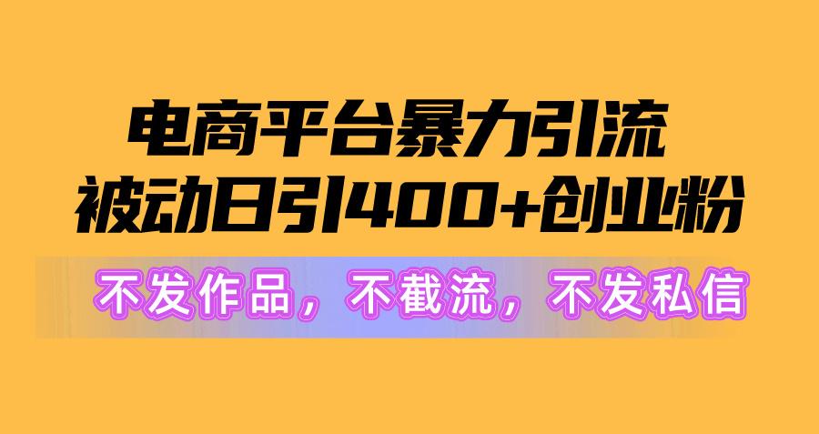 图片[1]-电商平台暴力引流,被动日引400+创业粉不发作品，不截流，不发私信-蚂蚁汇资源分享项目网