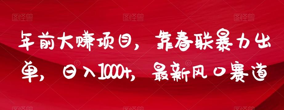 年前大赚项目，靠春联暴力出单，日入1000+，最新风口赛道【揭秘】-蚂蚁汇资源分享项目网