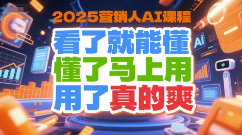 2025营销人AI课程，看了就能懂，懂了马上用，用了真的爽-蚂蚁汇资源分享项目网