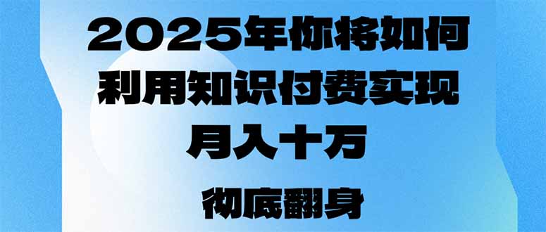 2025年，你将如何利用知识付费实现月入十万，甚至年入百万？-蚂蚁汇资源分享项目网