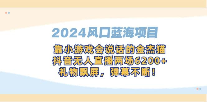 2024风口蓝海项目，靠小游戏会说话的金杰猫，抖音无人直播两场6200+，礼…-蚂蚁汇资源分享项目网