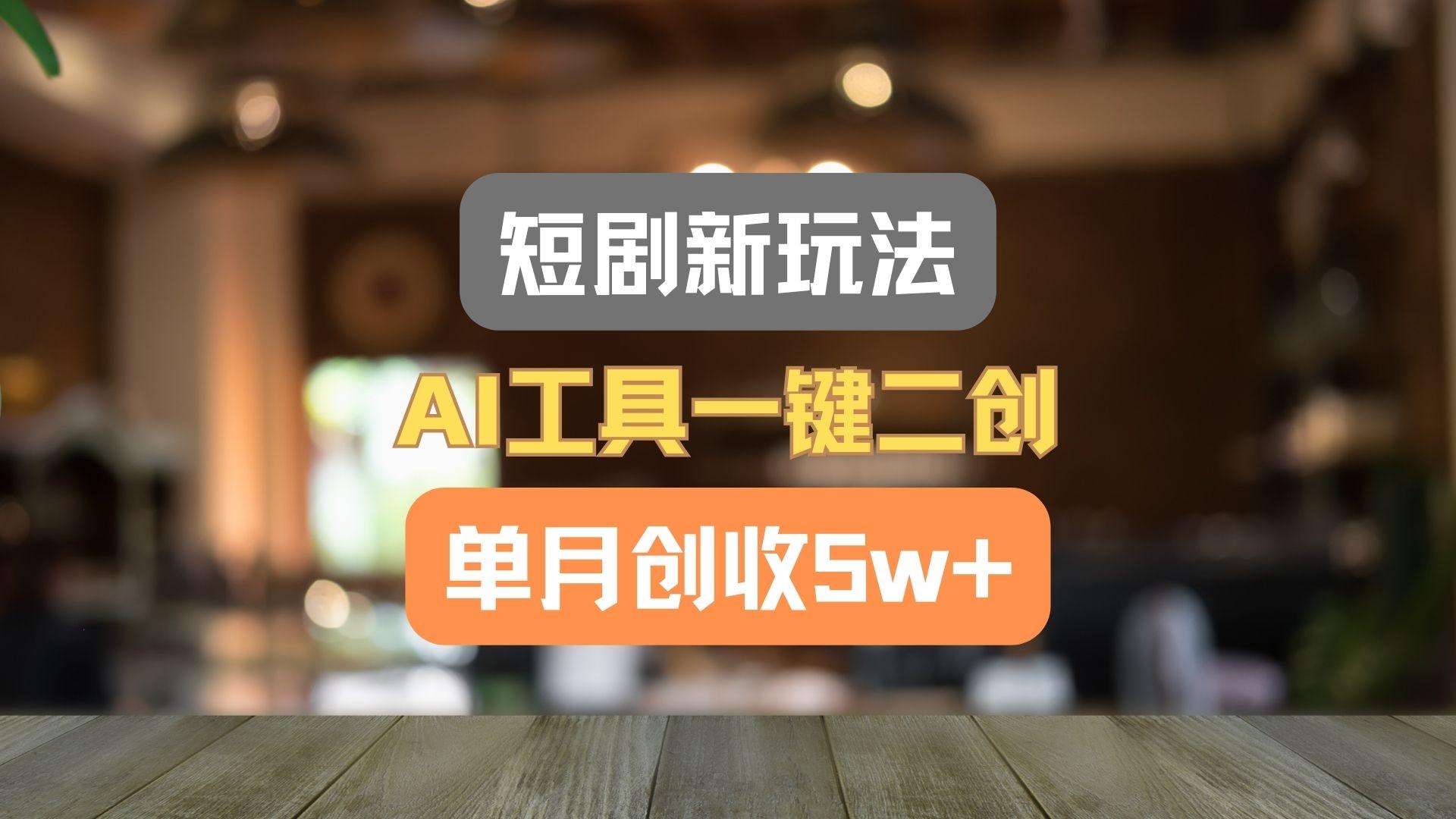 短剧新玩法，AI工具一键二创，单月创收5w+！-蚂蚁汇资源分享项目网