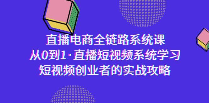 直播电商-全链路系统课，从0到1·直播短视频系统学习，短视频创业者的实战-蚂蚁汇资源分享项目网