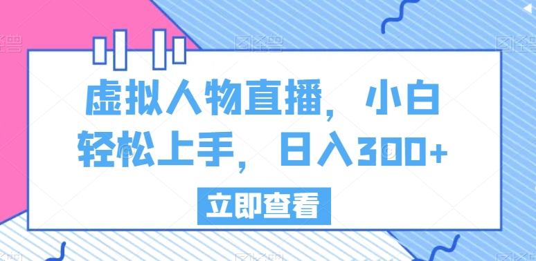 虚拟人物直播，小白轻松上手，日入300+【揭秘】-蚂蚁汇资源分享项目网