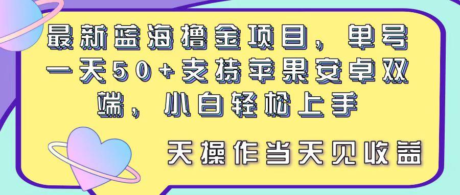 最新蓝海撸金项目，单号一天50+， 支持苹果安卓双端，小白轻松上手 当…-蚂蚁汇资源分享项目网