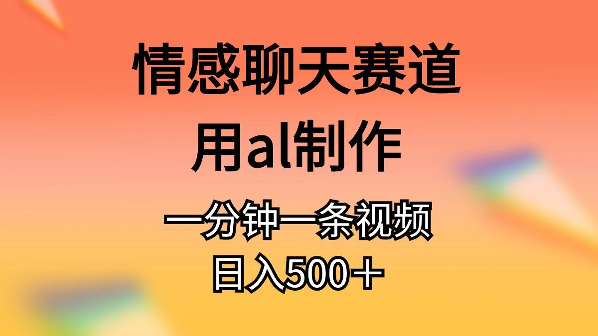 情感聊天赛道用al制作一分钟一条视频日入500＋-蚂蚁汇资源分享项目网
