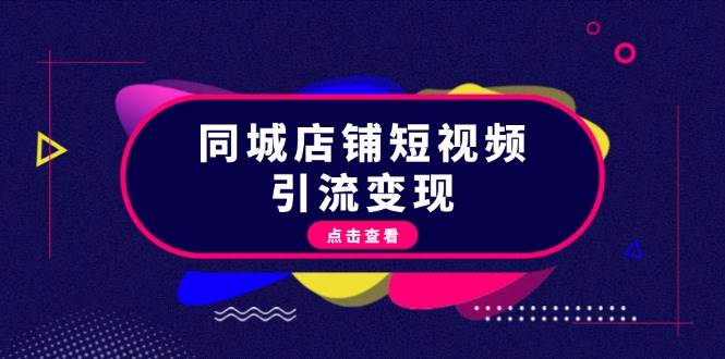 同城店铺短视频引流变现：掌握抖音平台规则，打造爆款内容，实现流量变现-蚂蚁汇资源分享项目网