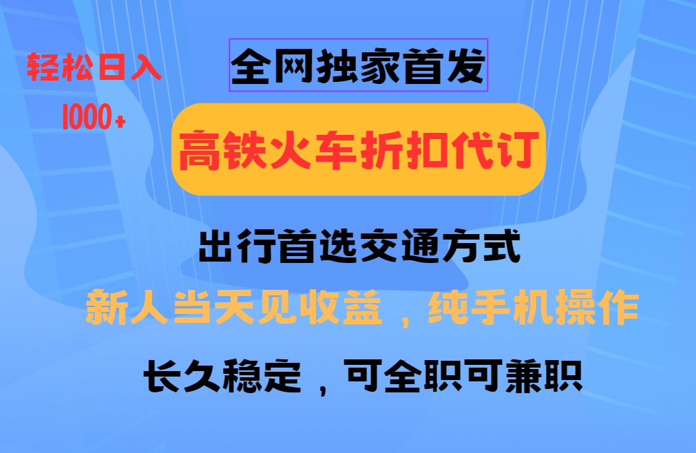 全网独家首发 全国高铁火车折扣代订 新手当日变现 纯手机操作 日入1000+-蚂蚁汇资源分享项目网