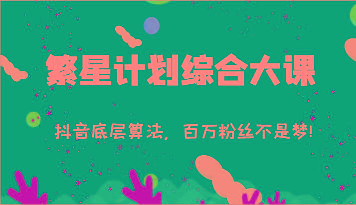 2024繁星计划综合大课：抖音底层算法，百万粉丝不是梦!(77节)-蚂蚁汇资源分享项目网