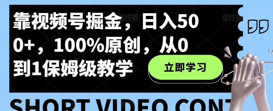 靠视频号掘金，日入500+，100%原创，从0到1保姆级教学-蚂蚁汇资源分享项目网