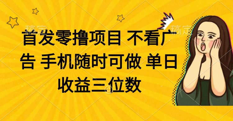 零撸项目 不看广告 手机随时可做 单日收益三位数-蚂蚁汇资源分享项目网