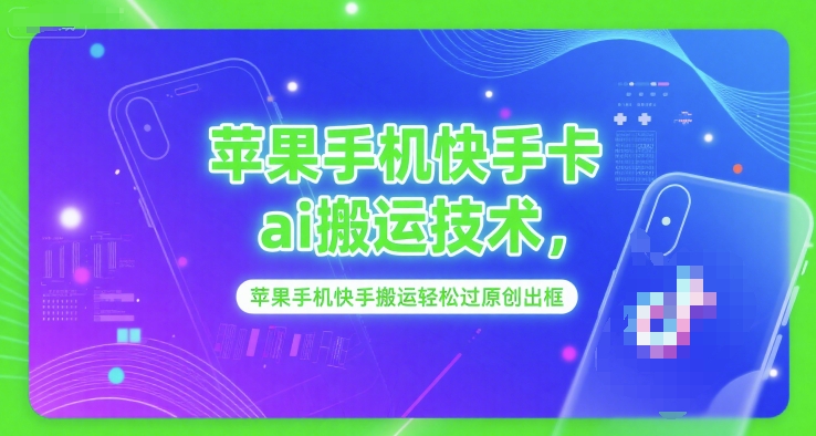 苹果手机快手卡ai搬运技术，苹果手机快手搬运轻松过原创出框-蚂蚁汇资源分享项目网