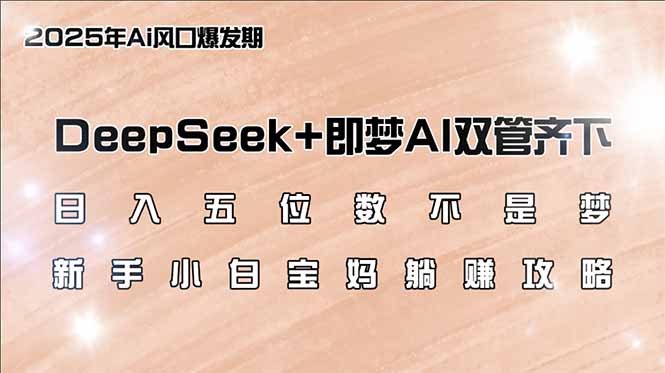 日入五位数不是梦，DeepSeek+即梦AI双管齐下，新手小白宝妈躺赚攻略-蚂蚁汇资源分享项目网