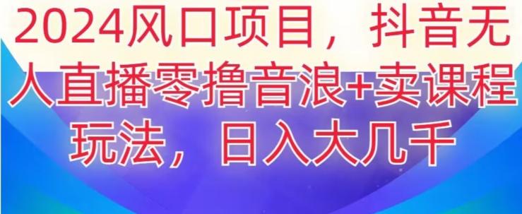 2024风口项目，抖音无人主播撸音浪+卖课程玩法，日入大几千【揭秘】-蚂蚁汇资源分享项目网