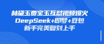 持续爆火的林黛玉贾宝玉互怼视频，比爽文还好看，利用DeepSeek+即梦+豆包就可以完美复刻-蚂蚁汇资源分享项目网