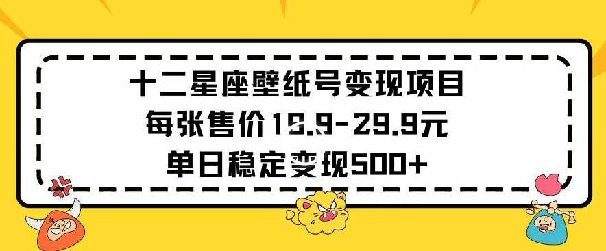 十二星座壁纸号变现项目每张售价19元单日稳定变现500+以上【揭秘】-蚂蚁汇资源分享项目网