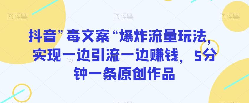 抖音”毒文案“爆炸流量玩法，实现一边引流一边赚钱，5分钟一条原创作品【揭秘】-蚂蚁汇资源分享项目网