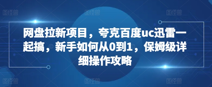 网盘拉新项目，夸克百度uc迅雷一起搞，新手如何从0到1，保姆级详细操作攻略-蚂蚁汇资源分享项目网
