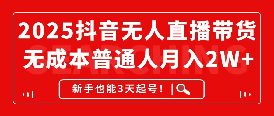 2025抖音无人直播带货，无成本月入2W+，新手也能3天起号！-蚂蚁汇资源分享项目网