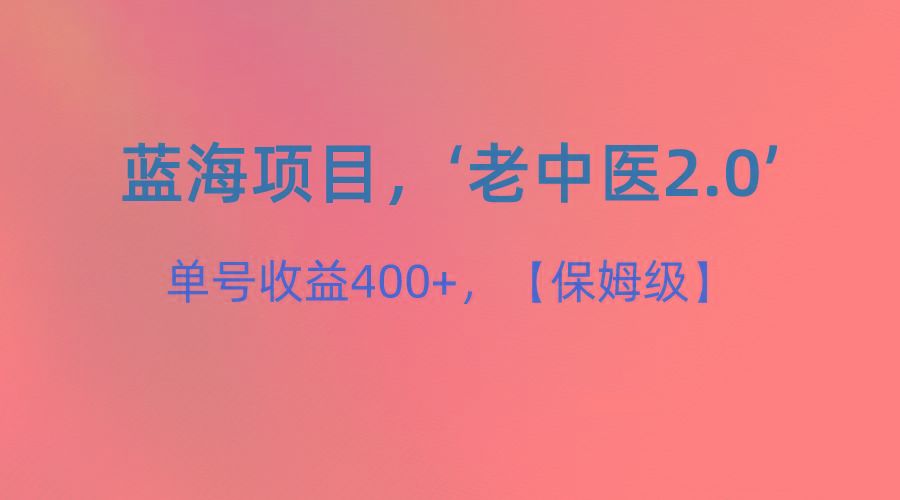 蓝海项目,“小红书老中医2.0”,单号收益400+,保姆级教程-蚂蚁汇资源分享项目网