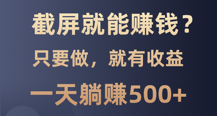 截屏就能赚钱？0门槛，只要做，100%有收益的一个项目，一天躺赚500+-蚂蚁汇资源分享项目网