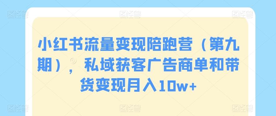 小红书流量变现陪跑营（第九期），私域获客广告商单和带货变现月入10w+-蚂蚁汇资源分享项目网