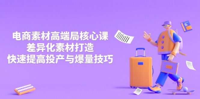 3月电商素材高端局核心课，差异化素材打造，快速提高投产与爆量技巧-蚂蚁汇资源分享项目网