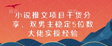 小说推文项目干货分享，双男主稳定5位数大佬实操经验-蚂蚁汇资源分享项目网