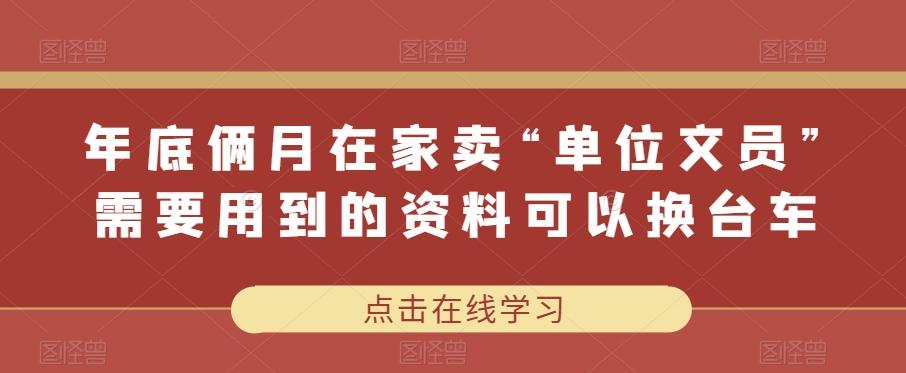 年底俩月在家卖“单位文员”需要用到的资料可以换台车-蚂蚁汇资源分享项目网