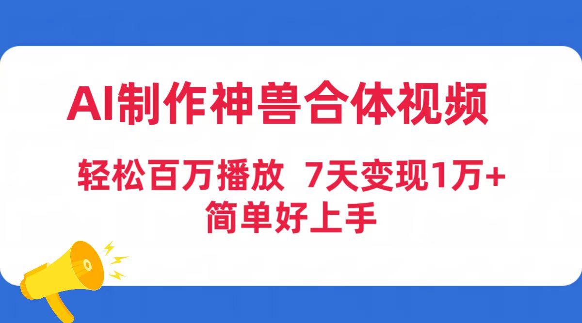 (9600期)AI制作神兽合体视频，轻松百万播放，七天变现1万+简单好上手(工具+素材)-蚂蚁汇资源分享项目网