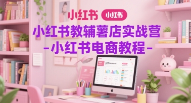 小红书教辅薯店实战营-小红书电商教程-蚂蚁汇资源分享项目网