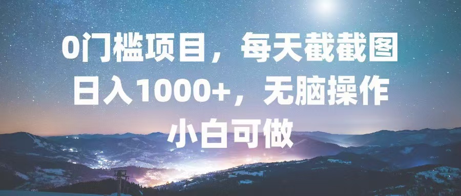 0门槛项目，每天截截图，日入1000+，轻松无脑，小白可做-蚂蚁汇资源分享项目网