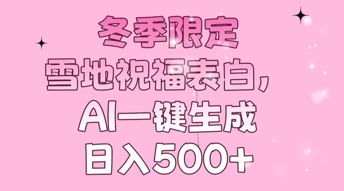 冬季限定，雪地祝福表白，AI一键生成，日入500+-蚂蚁汇资源分享项目网