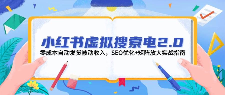 小红书虚拟搜索电2.0，零成本自动发货被动收入，SEO优化+矩阵放大实战指南-蚂蚁汇资源分享项目网