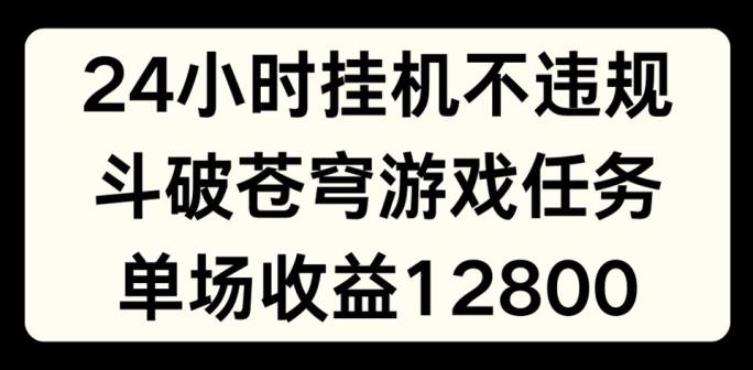 24小时无人挂JI不违规，斗破苍穹游戏任务，单场直播最高收益1280【揭秘】-蚂蚁汇资源分享项目网