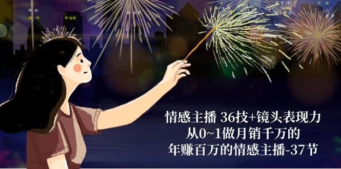 情感主播 36技+镜头表现力：从0~1做月销千万的，年赚百万的情感主播-37节-蚂蚁汇资源分享项目网