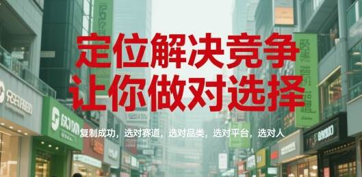 定位解决竞争，让你做对选择，复制成功，选对赛道，选对品类，选对平台，选对人-蚂蚁汇资源分享项目网