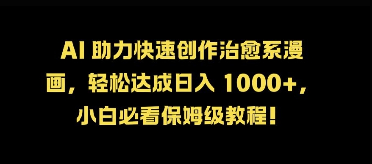 AI 助力快速创作治愈系漫画，轻松达成日入几张，小白必看保姆级教程!-蚂蚁汇资源分享项目网