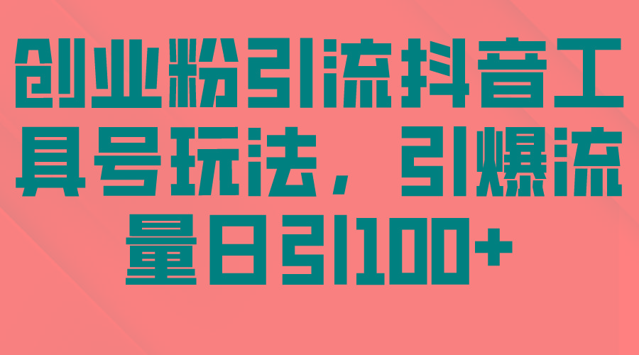 (9917期)创业粉引流抖音工具号玩法，引爆流量日引100+-蚂蚁汇资源分享项目网