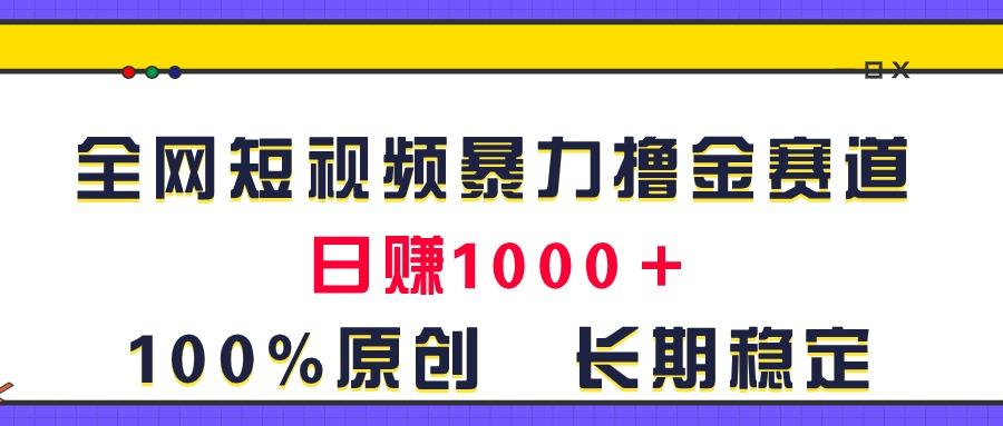 全网短视频暴力撸金赛道，日入1000＋！原创玩法，长期稳定-蚂蚁汇资源分享项目网