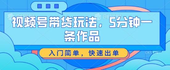 视频号带货玩法，5分钟一条作品，入门简单，快速出单【揭秘】-蚂蚁汇资源分享项目网