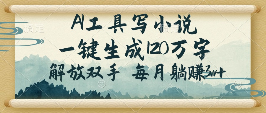 AI工具写小说，一键生成120万字，解放双手，每月躺赚3w+-蚂蚁汇资源分享项目网