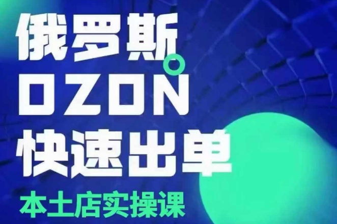 俄罗斯OZON本土店实操课，​OZON本土店运营选品变现-蚂蚁汇资源分享项目网