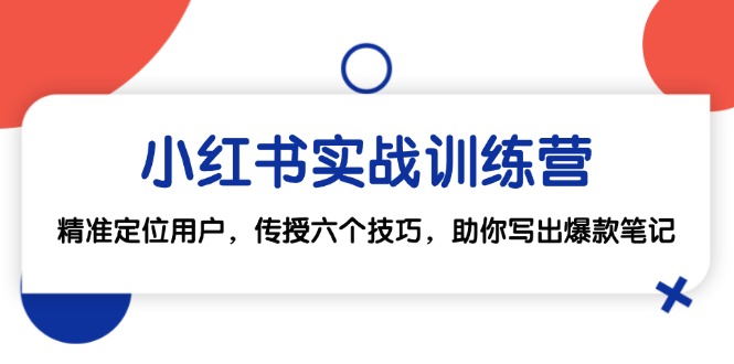 小红书实战训练营：精准定位用户，传授六个技巧，助你写出爆款笔记-蚂蚁汇资源分享项目网