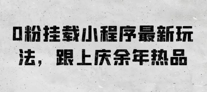 0粉挂载小程序最新玩法，跟上庆余年热品-蚂蚁汇资源分享项目网