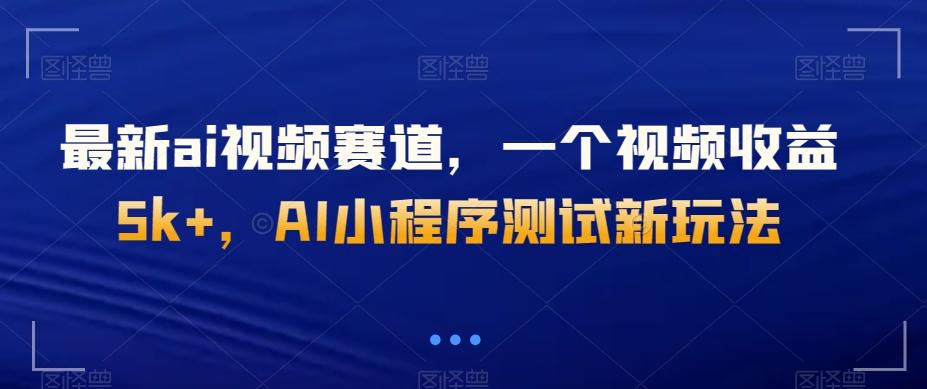 最新ai视频赛道，一个视频收益5k+，AI小程序测试新玩法-蚂蚁汇资源分享项目网