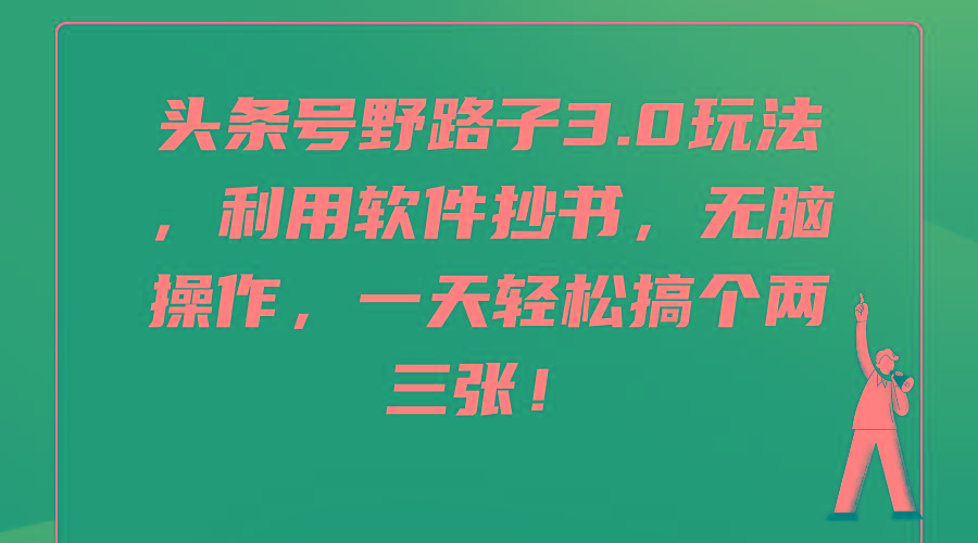 (9554期)头条号野路子3.0玩法，利用软件抄书，无脑操作，一天轻松搞个两三张！-蚂蚁汇资源分享项目网