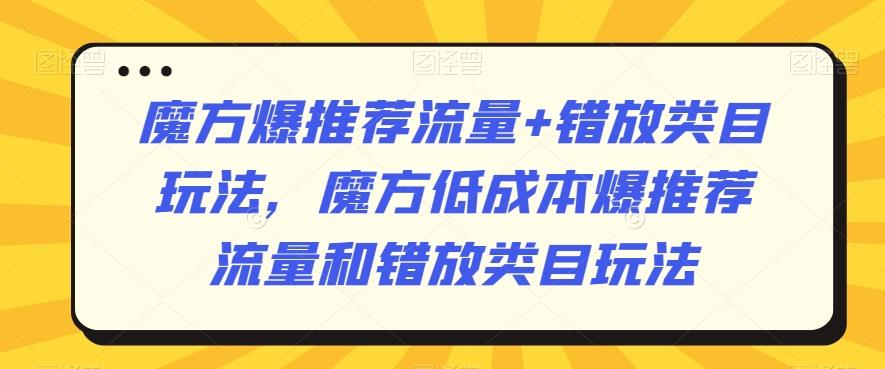 魔方爆推荐流量+错放类目玩法，魔方低成本爆推荐流量和错放类目玩法-蚂蚁汇资源分享项目网
