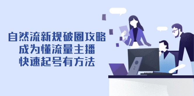 自然流新规破圈攻略【4月6更新】：成为懂流量主播，快速起号有方法-蚂蚁汇资源分享项目网