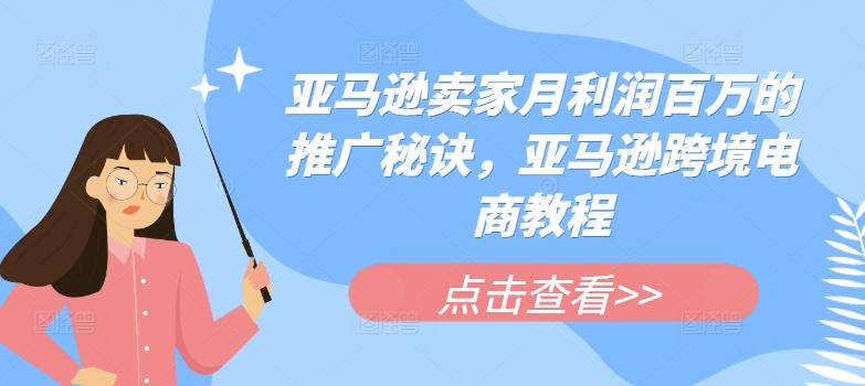 亚马逊卖家月利润百万的推广秘诀，亚马逊跨境电商教程-蚂蚁汇资源分享项目网